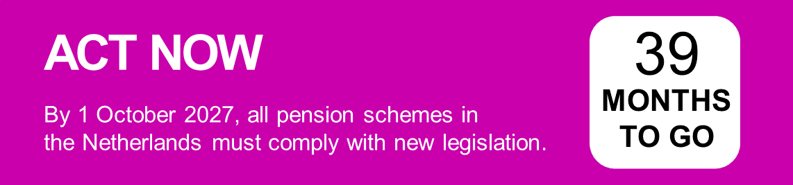 Act Now. By 1 October 2027, all pension schemes in the Netherlands must comply with new legislation.