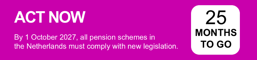 Act Now. By 1 October 2027, all pension schemes in the Netherlands must comply with new legislation.