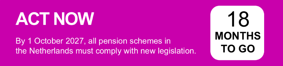 Act Now. By 1 October 2027, all pension schemes in the Netherlands must comply with new legislation.